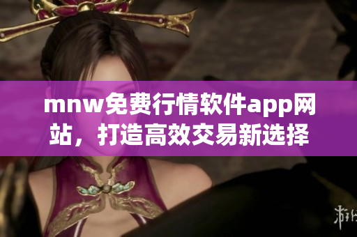 mnw免费行情软件app网站，打造高效交易新选择