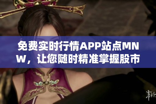 免费实时行情APP站点MNW，让您随时精准掌握股市动态
