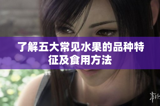 了解五大常见水果的品种特征及食用方法