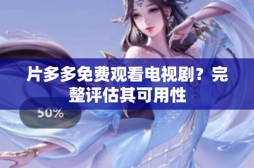 片多多免费观看电视剧？完整评估其可用性