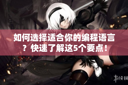 如何选择适合你的编程语言？快速了解这5个要点！