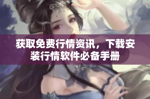 获取免费行情资讯，下载安装行情软件必备手册