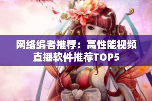 网络编者推荐：高性能视频直播软件推荐TOP5