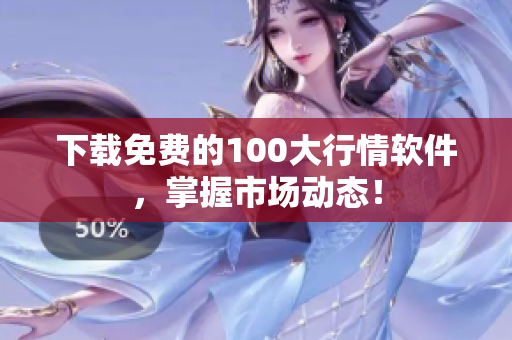 下载免费的100大行情软件，掌握市场动态！