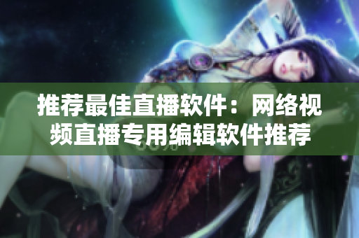 推荐最佳直播软件：网络视频直播专用编辑软件推荐