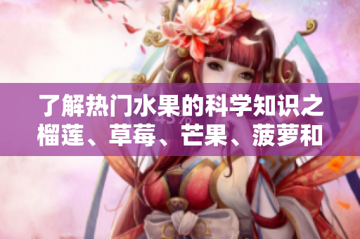 了解热门水果的科学知识之榴莲、草莓、芒果、菠萝和香蕉