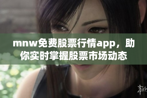 mnw免费股票行情app，助你实时掌握股票市场动态