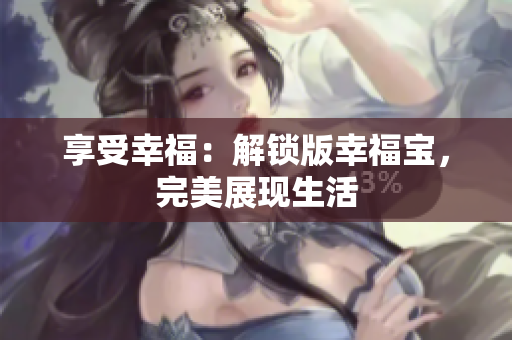 享受幸福：解锁版幸福宝，完美展现生活