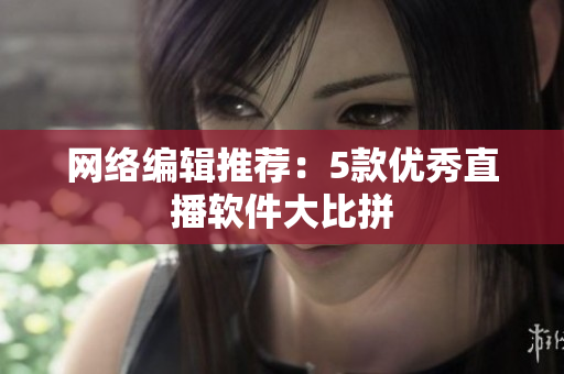 网络编辑推荐：5款优秀直播软件大比拼