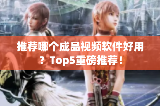 推荐哪个成品视频软件好用？Top5重磅推荐！