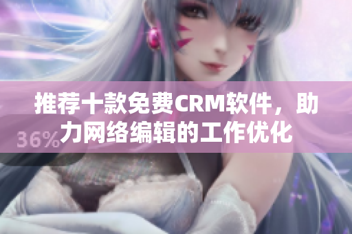 推荐十款免费CRM软件，助力网络编辑的工作优化
