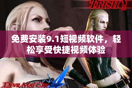免费安装9.1短视频软件，轻松享受快捷视频体验