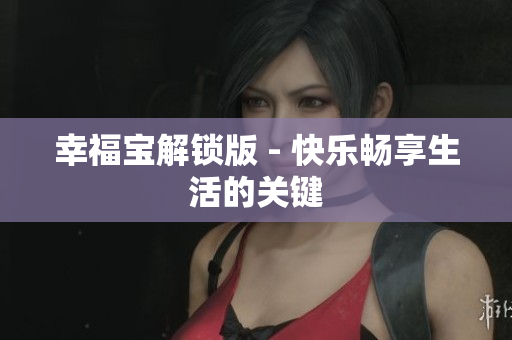 幸福宝解锁版 - 快乐畅享生活的关键