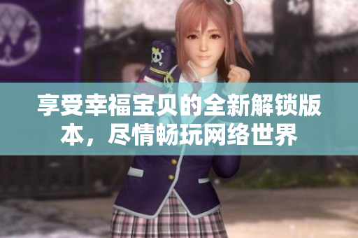 享受幸福宝贝的全新解锁版本，尽情畅玩网络世界
