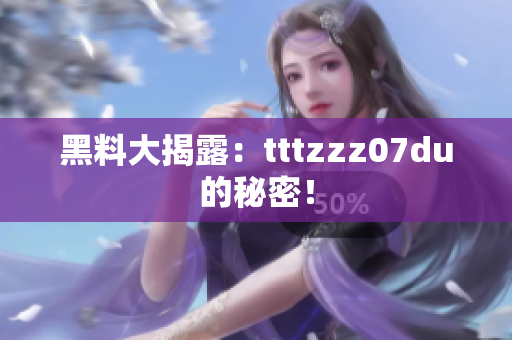 黑料大揭露：tttzzz07du的秘密！