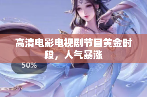 高清电影电视剧节目黄金时段，人气暴涨