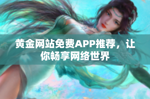 黄金网站免费APP推荐，让你畅享网络世界