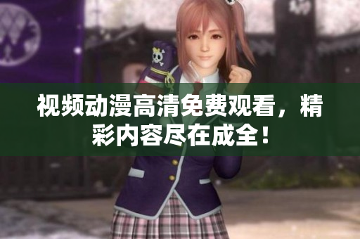 视频动漫高清免费观看，精彩内容尽在成全！