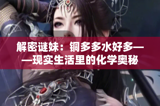解密谜妹：铜多多水好多——现实生活里的化学奥秘