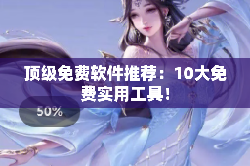 顶级免费软件推荐：10大免费实用工具！