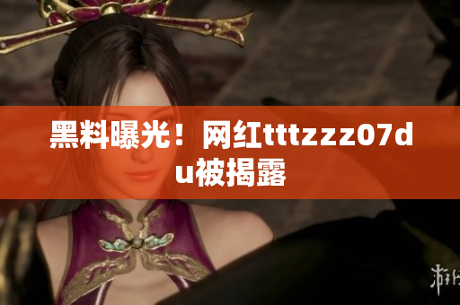 黑料曝光！网红tttzzz07du被揭露
