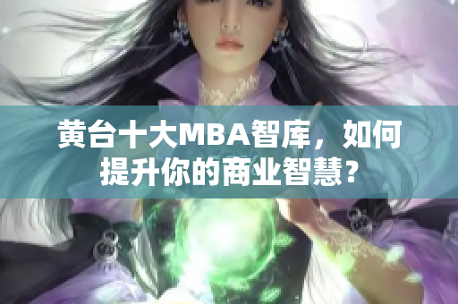 黄台十大MBA智库，如何提升你的商业智慧？