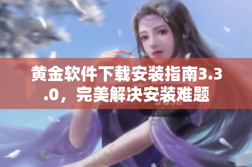 黄金软件下载安装指南3.3.0，完美解决安装难题