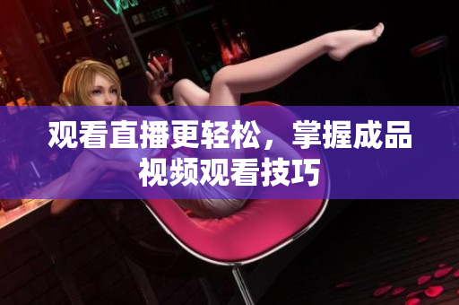 观看直播更轻松，掌握成品视频观看技巧
