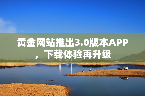 黄金网站推出3.0版本APP，下载体验再升级