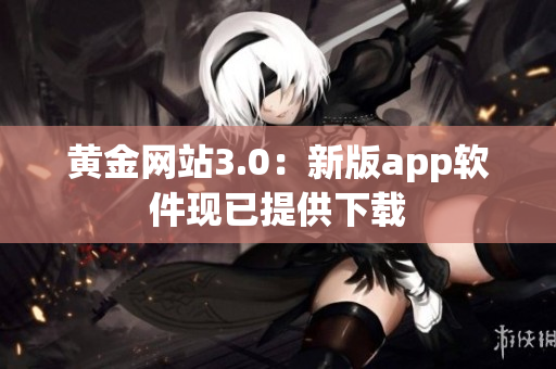 黄金网站3.0：新版app软件现已提供下载