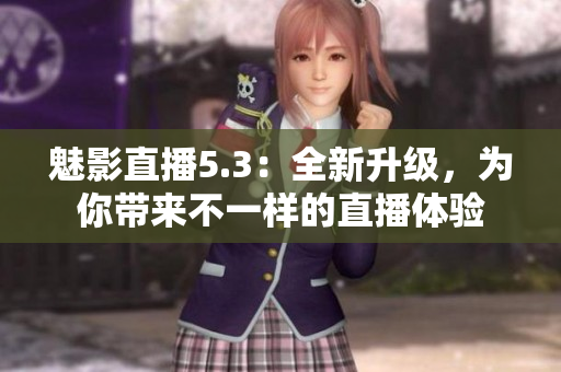 魅影直播5.3：全新升级，为你带来不一样的直播体验