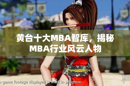 黄台十大MBA智库，揭秘MBA行业风云人物