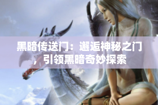 黑暗传送门：邂逅神秘之门，引领黑暗奇妙探索