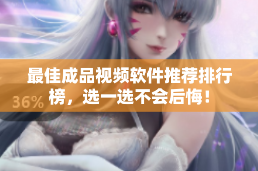 最佳成品视频软件推荐排行榜，选一选不会后悔！