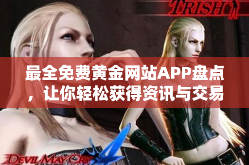 最全免费黄金网站APP盘点，让你轻松获得资讯与交易信息