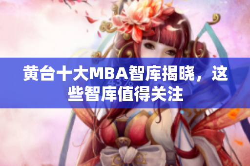 黄台十大MBA智库揭晓，这些智库值得关注