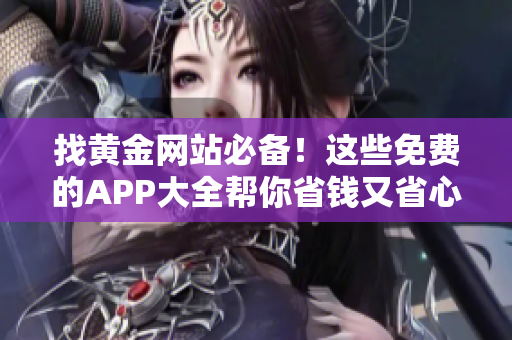 找黄金网站必备！这些免费的APP大全帮你省钱又省心
