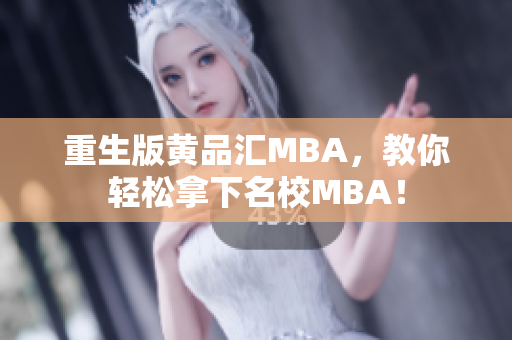 重生版黄品汇MBA，教你轻松拿下名校MBA！