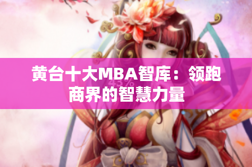 黄台十大MBA智库：领跑商界的智慧力量