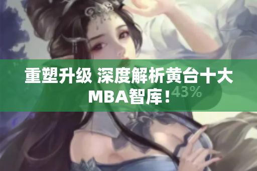 重塑升级 深度解析黄台十大MBA智库！