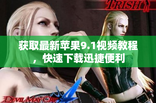 获取最新苹果9.1视频教程，快速下载迅捷便利