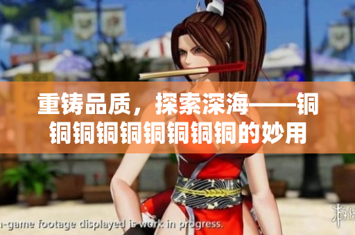 重铸品质，探索深海——铜铜铜铜铜铜铜铜铜的妙用