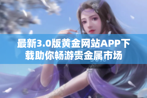 最新3.0版黄金网站APP下载助你畅游贵金属市场