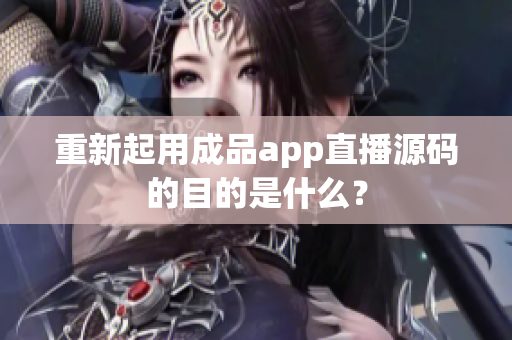 重新起用成品app直播源码的目的是什么？