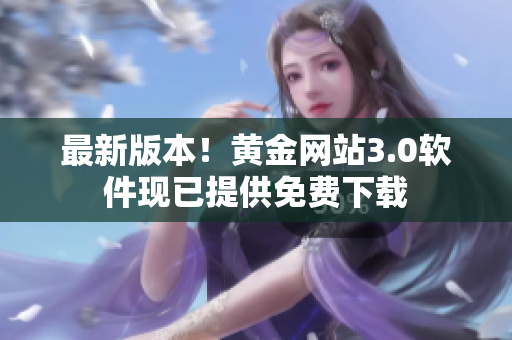 最新版本！黄金网站3.0软件现已提供免费下载