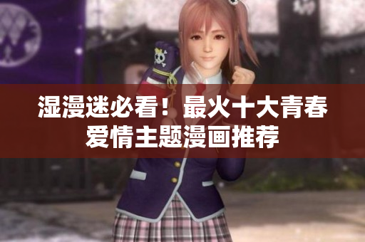 湿漫迷必看！最火十大青春爱情主题漫画推荐