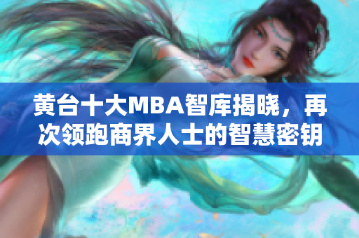 黄台十大MBA智库揭晓，再次领跑商界人士的智慧密钥