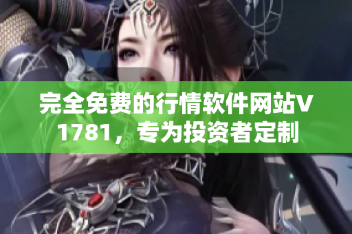 完全免费的行情软件网站V1781，专为投资者定制