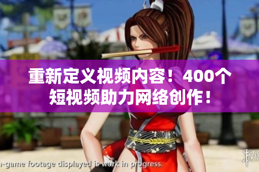 重新定义视频内容！400个短视频助力网络创作！