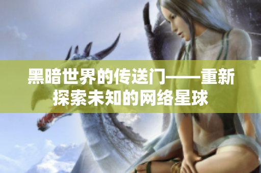 黑暗世界的传送门——重新探索未知的网络星球